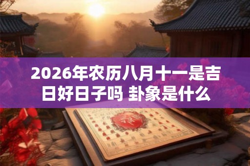 2026年农历八月十一是吉日好日子吗 卦象是什么