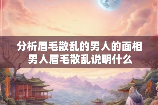 分析眉毛散乱的男人的面相 男人眉毛散乱说明什么