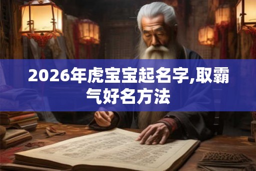 2026年虎宝宝起名字,取霸气好名方法