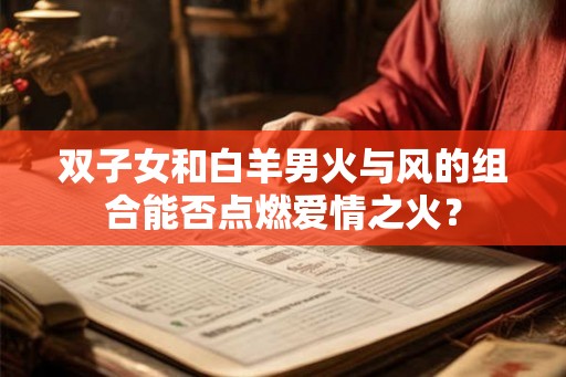 双子女和白羊男火与风的组合能否点燃爱情之火？