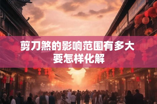 剪刀煞的影响范围有多大 要怎样化解