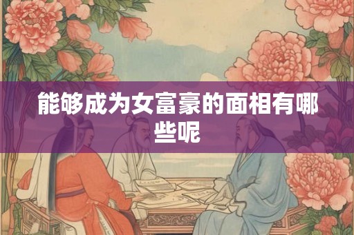 能够成为女富豪的面相有哪些呢