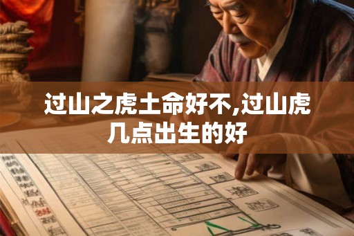 过山之虎土命好不,过山虎几点出生的好