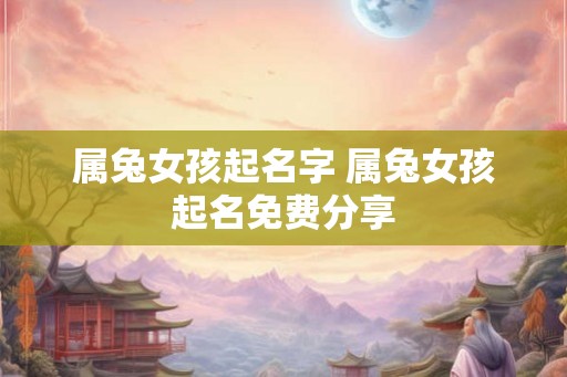 属兔女孩起名字 属兔女孩起名免费分享