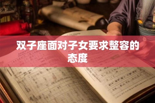 双子座面对子女要求整容的态度