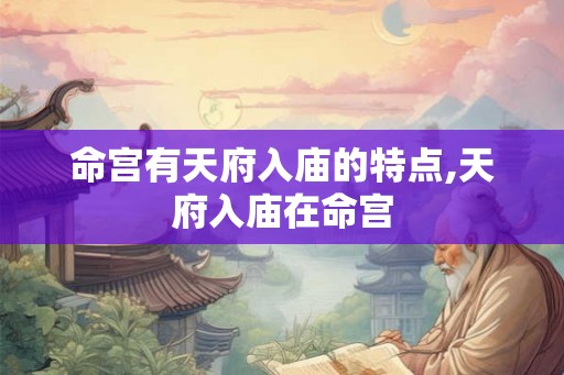 命宫有天府入庙的特点,天府入庙在命宫