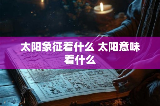 太阳象征着什么 太阳意味着什么