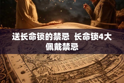 送长命锁的禁忌  长命锁4大佩戴禁忌