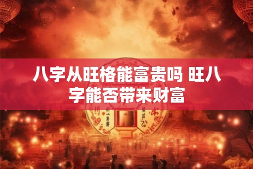 八字从旺格能富贵吗 旺八字能否带来财富
