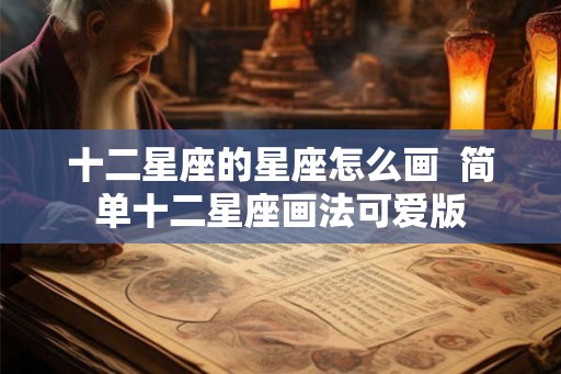十二星座的星座怎么画  简单十二星座画法可爱版
