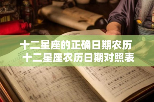 十二星座的正确日期农历  十二星座农历日期对照表详细解析