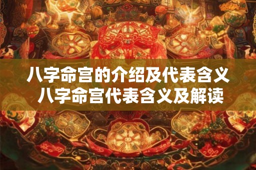 八字命宫的介绍及代表含义 八字命宫代表含义及解读