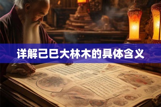 详解己巳大林木的具体含义