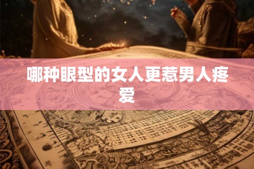 哪种眼型的女人更惹男人疼爱 哪种眼型的女人更惹男人疼爱