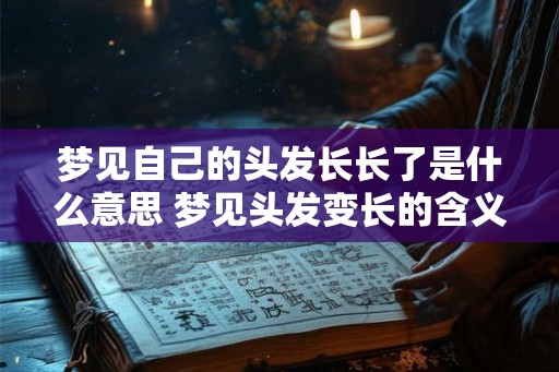 梦见自己的头发长长了是什么意思 梦见头发变长的含义 梦见自己的头发长长了是什么意思 梦见头发变长的含义