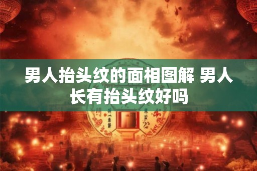 男人抬头纹的面相图解 男人长有抬头纹好吗