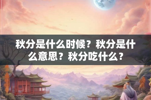 秋分是什么时候？秋分是什么意思？秋分吃什么？