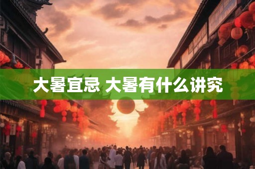 大暑宜忌 大暑有什么讲究