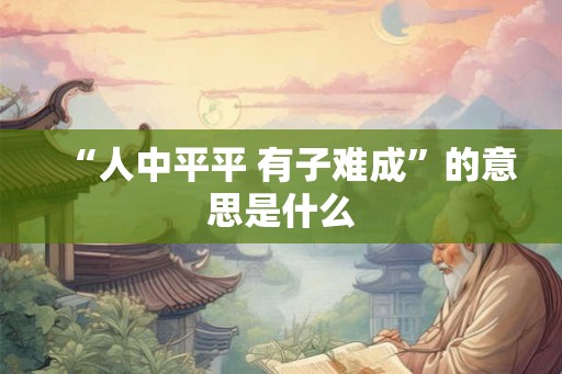 “人中平平 有子难成”的意思是什么