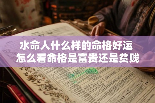 水命人什么样的命格好运 怎么看命格是富贵还是贫贱