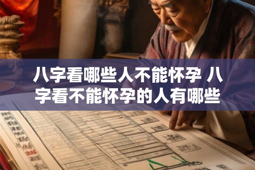 八字看哪些人不能怀孕 八字看不能怀孕的人有哪些 八字看哪些人不能怀孕 八字看不能怀孕的人有哪些