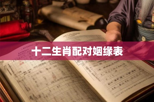 十二生肖配对姻缘表 十二生肖配对姻缘表