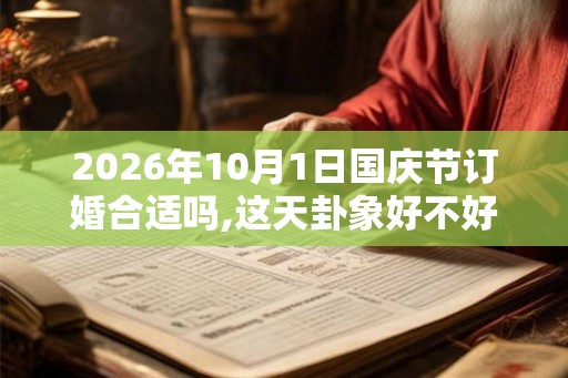 2026年10月1日国庆节订婚合适吗,这天卦象好不好？