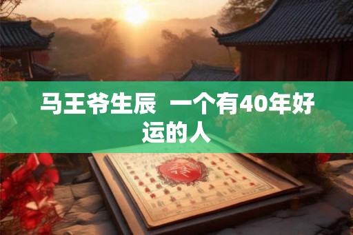 马王爷生辰  一个有40年好运的人