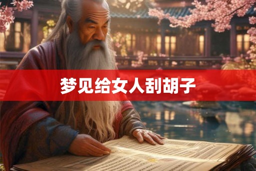 梦见给女人刮胡子 梦见给女人刮胡子
