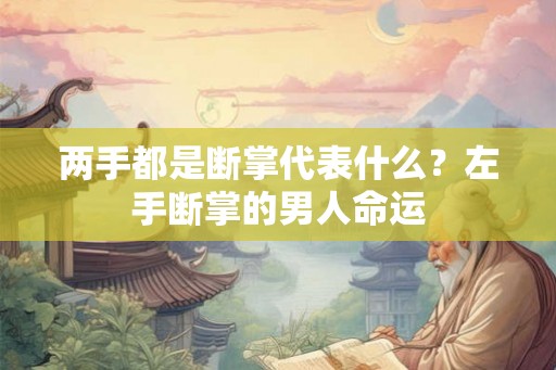 两手都是断掌代表什么？左手断掌的男人命运