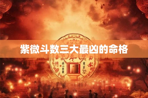 紫微斗数三大最凶的命格