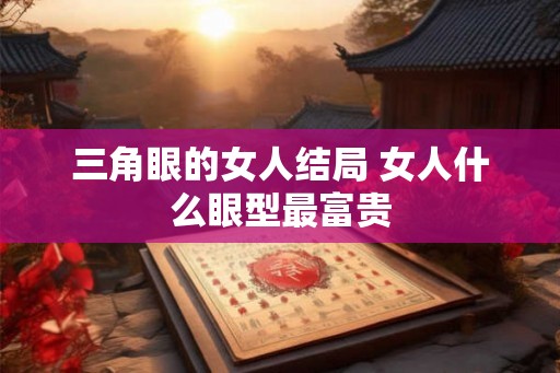 三角眼的女人结局 女人什么眼型最富贵