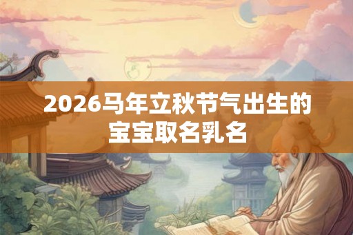 2026马年立秋节气出生的宝宝取名乳名
