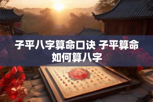 子平八字算命口诀 子平算命如何算八字