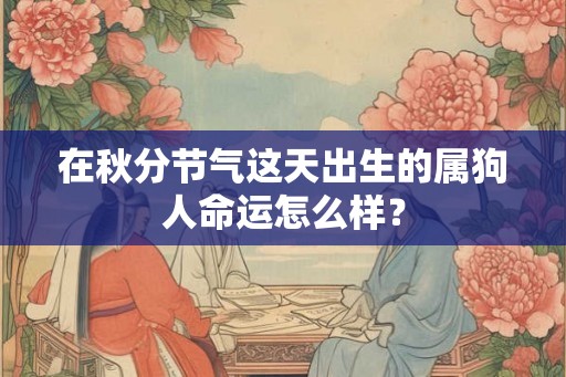 在秋分节气这天出生的属狗人命运怎么样？