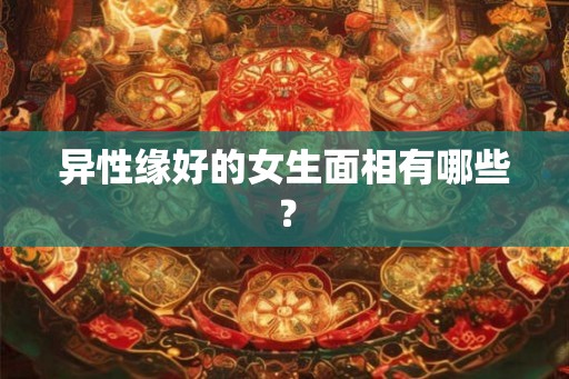 异性缘好的女生面相有哪些？