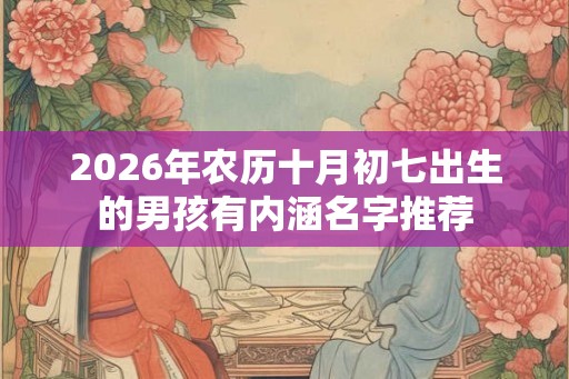 2026年农历十月初七出生的男孩有内涵名字推荐