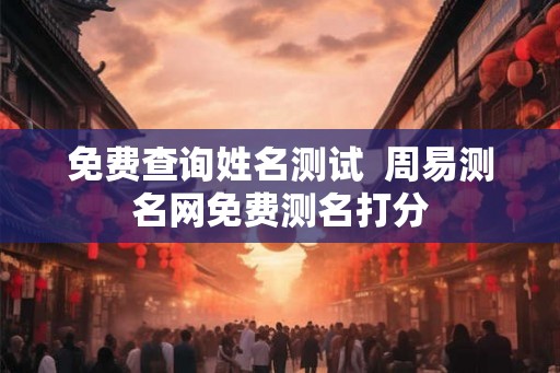 免费查询姓名测试  周易测名网免费测名打分