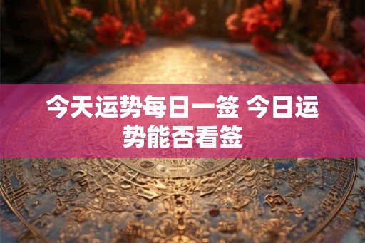 今天运势每日一签 今日运势能否看签