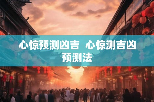 心惊预测凶吉  心惊测吉凶预测法