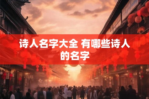 诗人名字大全 有哪些诗人的名字 诗人名字大全 有哪些诗人的名字