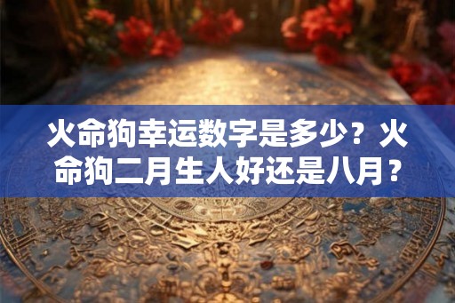 火命狗幸运数字是多少？火命狗二月生人好还是八月？
