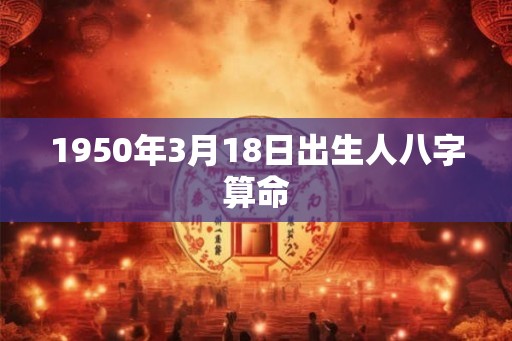 1950年3月18日出生人八字算命