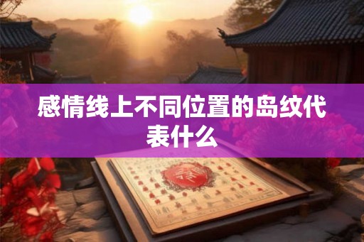 感情线上不同位置的岛纹代表什么