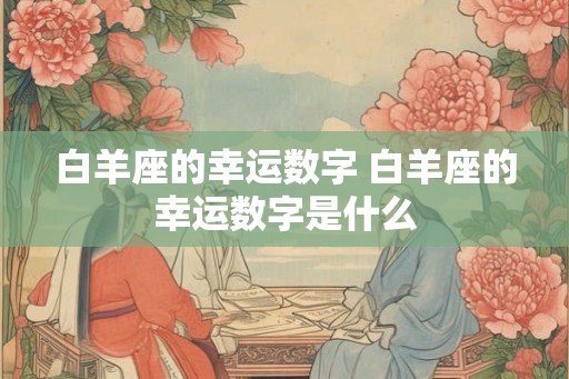白羊座的幸运数字 白羊座的幸运数字是什么