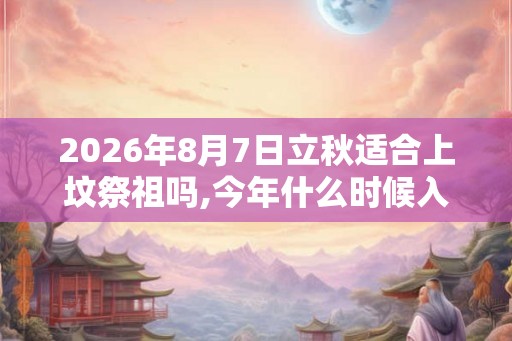 2026年8月7日立秋适合上坟祭祖吗,今年什么时候入秋？