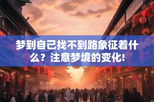 梦到自己找不到路象征着什么？注意梦境的变化!
