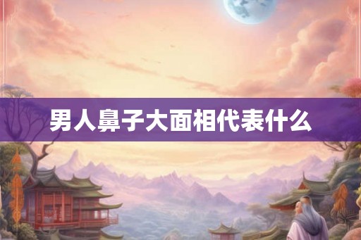 男人鼻子大面相代表什么