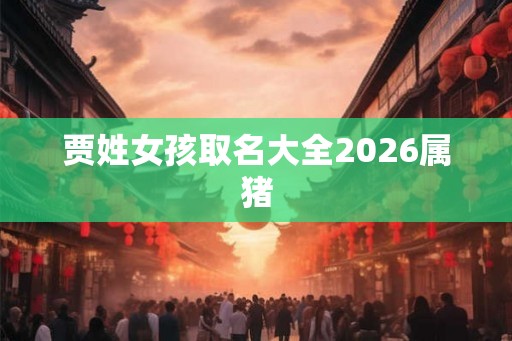 贾姓女孩取名大全2026属猪