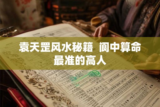 袁天罡风水秘籍  阆中算命最准的高人